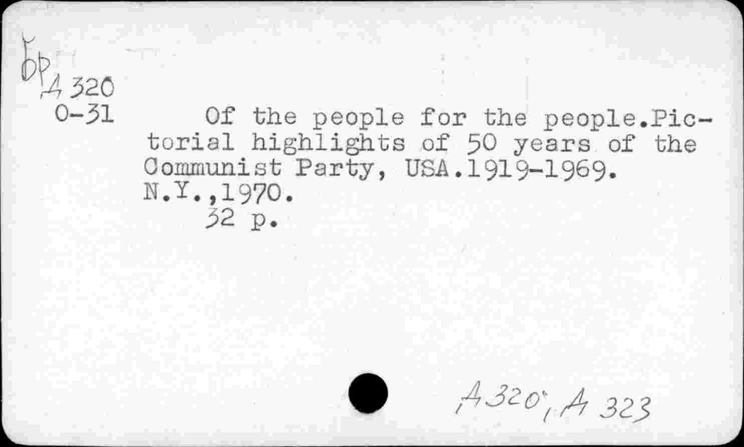 ﻿0-31 Of the people for the people.Pic torial highlights of 50 years of the Communist Party, USA.I919-I969. N.Y.,1970.
32 p.